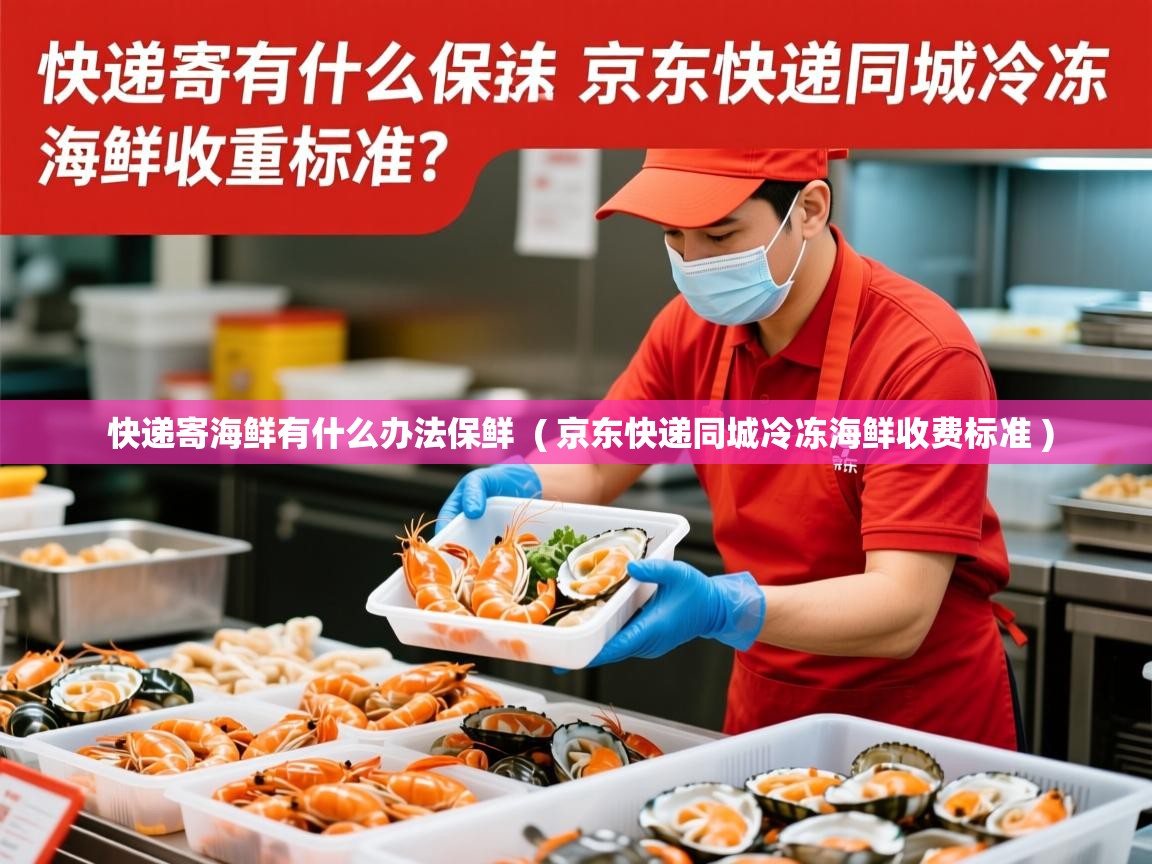  快递寄海鲜有什么办法保鲜  ( 京东快递同城冷冻海鲜收费标准 )