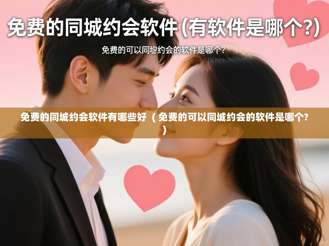 免费的同城约会软件有哪些好 ( 免费的可以同城约会的软件是哪个? ) 免费的同城约会软件有哪些好 ( 免费的可以同城约会的软件是哪个? )