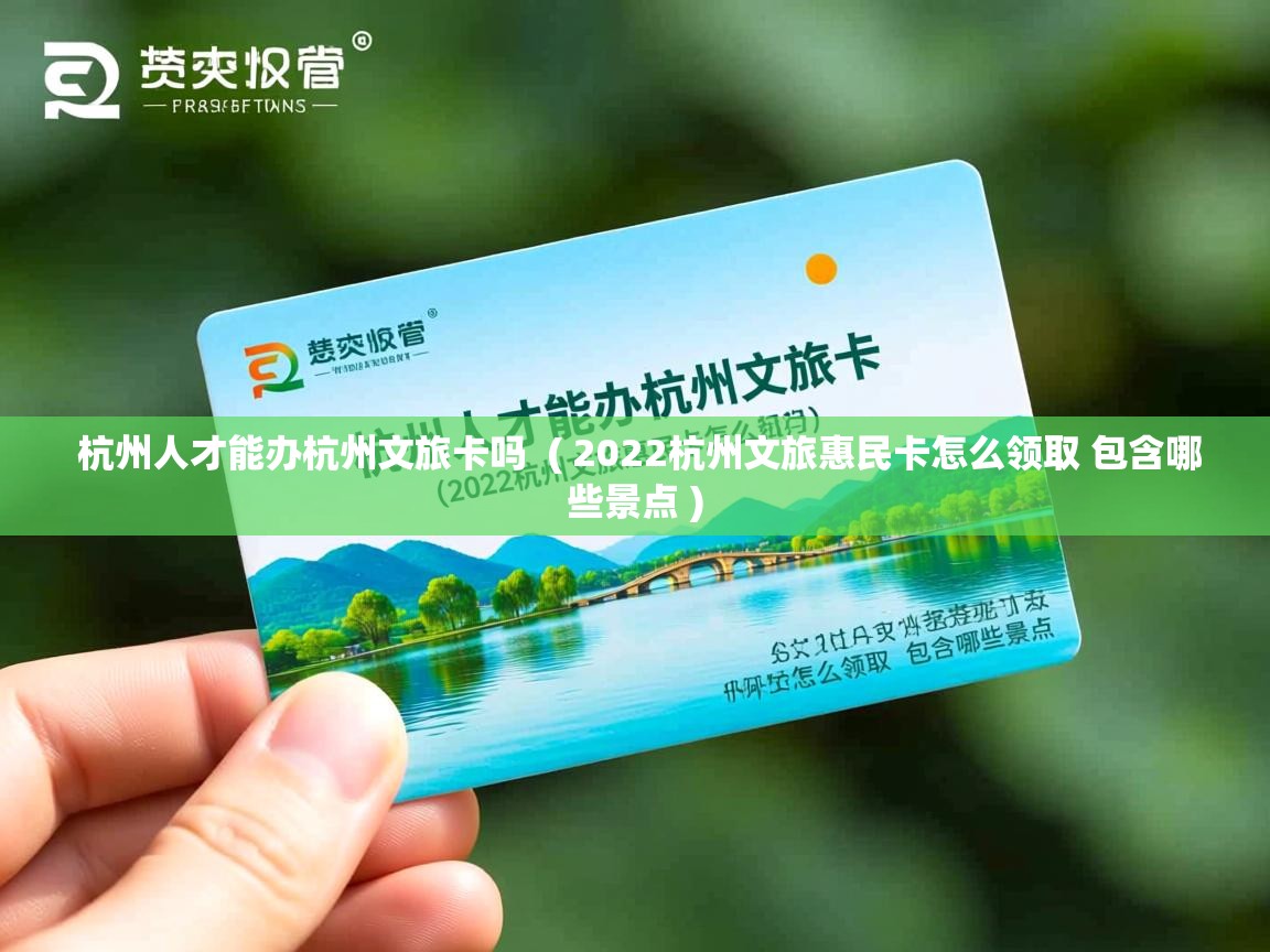  杭州人才能办杭州文旅卡吗  ( 2022杭州文旅惠民卡怎么领取 包含哪些景点 )