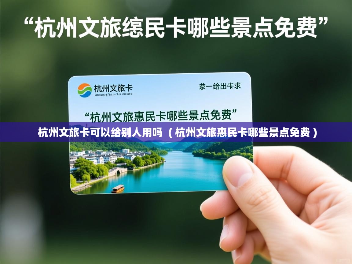 杭州文旅卡可以给别人用吗 ( 杭州文旅惠民卡哪些景点免费 ) 杭州文旅卡可以给别人用吗 ( 杭州文旅惠民卡哪些景点免费 )