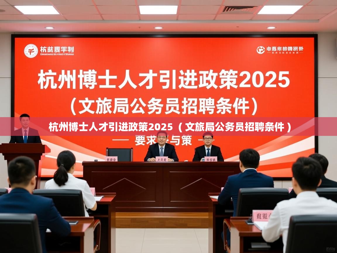 杭州博士人才引进政策2025 ( 文旅局公务员招聘条件 ) 杭州博士人才引进政策2025 ( 文旅局公务员招聘条件 )