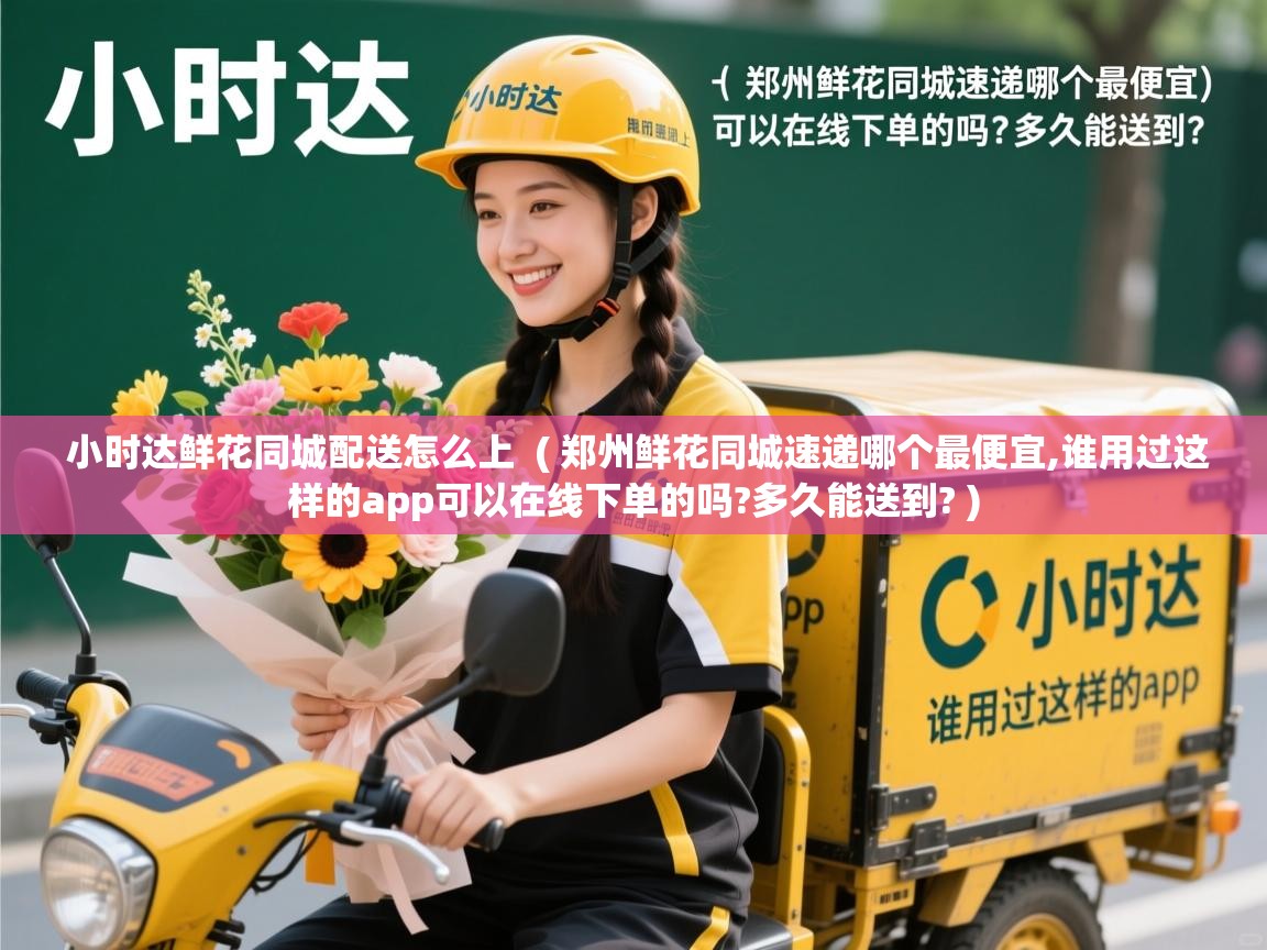 小时达鲜花同城配送怎么上 ( 郑州鲜花同城速递哪个最便宜,谁用过这样的app可以在线下单的吗?多久能送到? ) 小时达鲜花同城配送怎么上 ( 郑州鲜花同城速递哪个最便宜,谁用过这样的app可以在线下单的吗?多久能送到? )