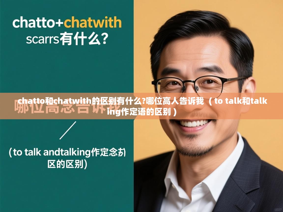  chatto和chatwith的区别有什么?哪位高人告诉我  ( to talk和talking作定语的区别 )