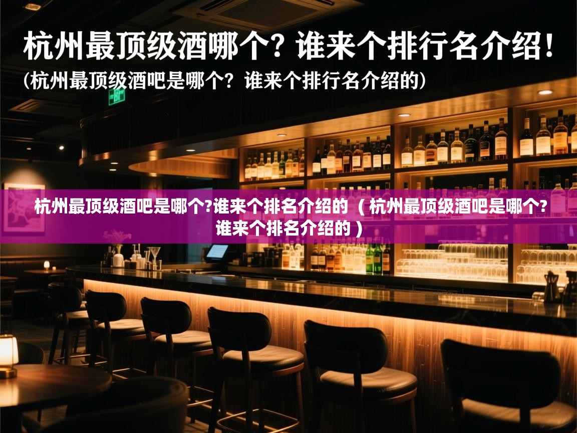 杭州最顶级酒吧是哪个?谁来个排名介绍的  ( 杭州最顶级酒吧是哪个?谁来个排名介绍的 )