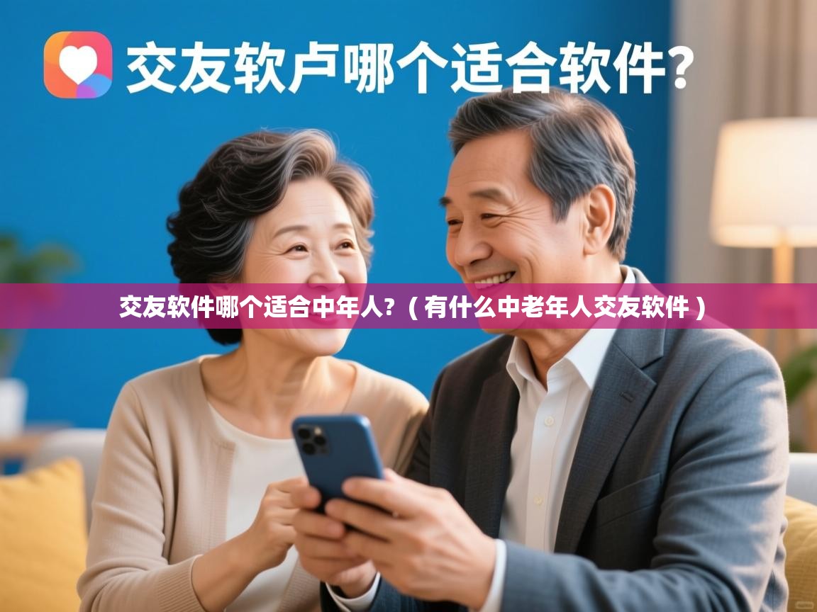  交友软件哪个适合中年人?  ( 有什么中老年人交友软件 )