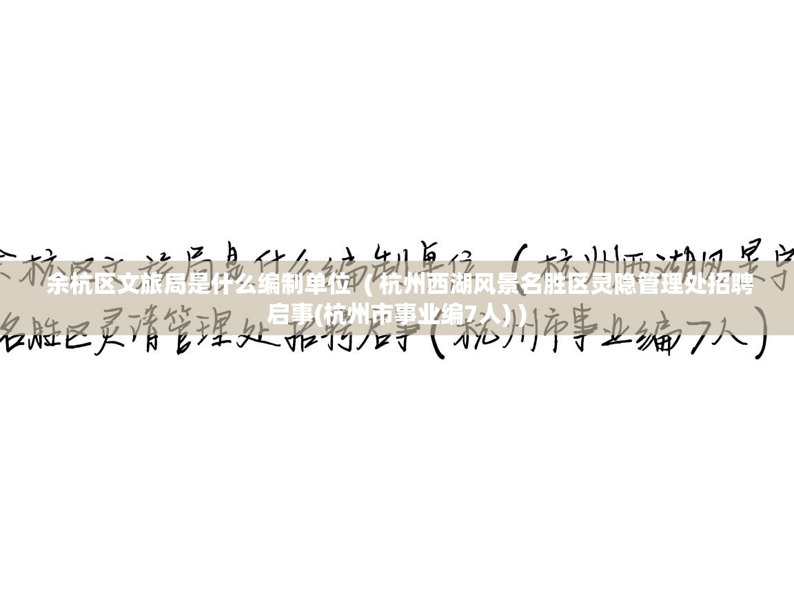 余杭区文旅局是什么编制单位 ( 杭州西湖风景名胜区灵隐管理处招聘启事(杭州市事业编7人) ) 余杭区文旅局是什么编制单位 ( 杭州西湖风景名胜区灵隐管理处招聘启事(杭州市事业编7人) )