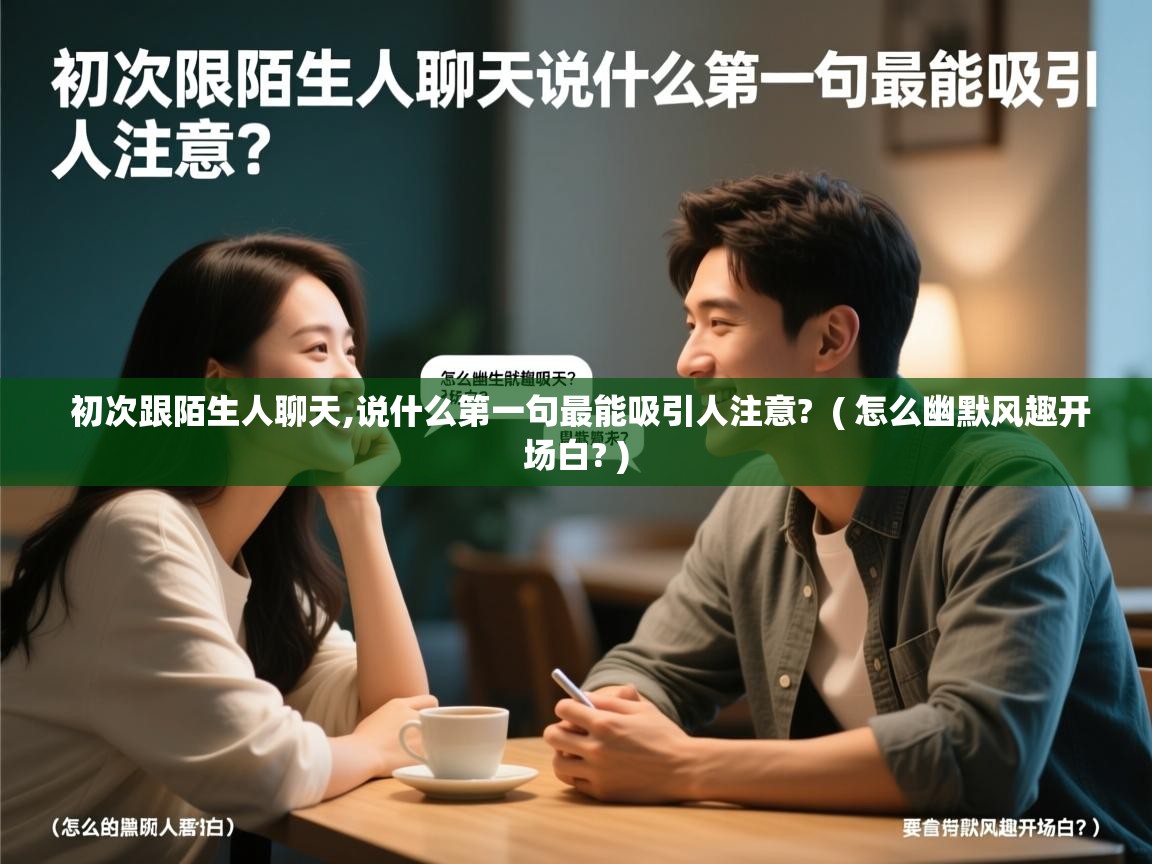  初次跟陌生人聊天,说什么第一句最能吸引人注意?  ( 怎么幽默风趣开场白? )