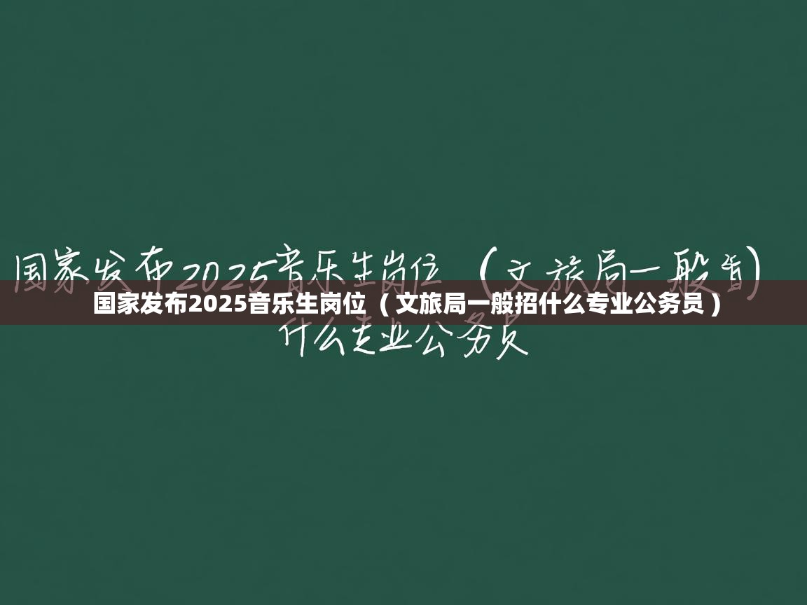  国家发布2025音乐生岗位  ( 文旅局一般招什么专业公务员 )