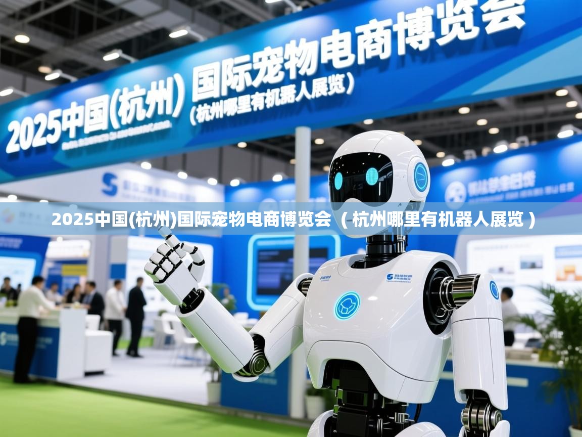 2025中国(杭州)国际宠物电商博览会 ( 杭州哪里有机器人展览 ) 2025中国(杭州)国际宠物电商博览会 ( 杭州哪里有机器人展览 )
