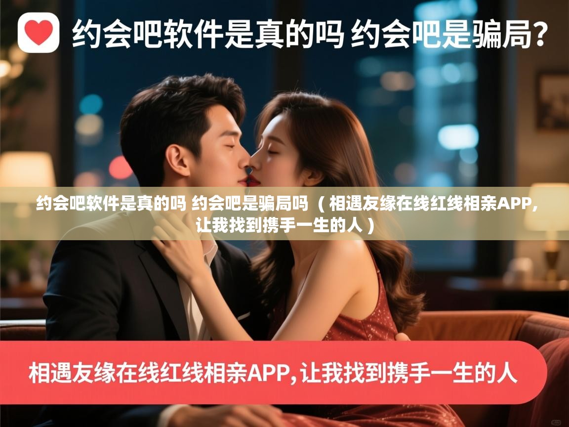  约会吧软件是真的吗 约会吧是骗局吗  ( 相遇友缘在线红线相亲APP,让我找到携手一生的人 )