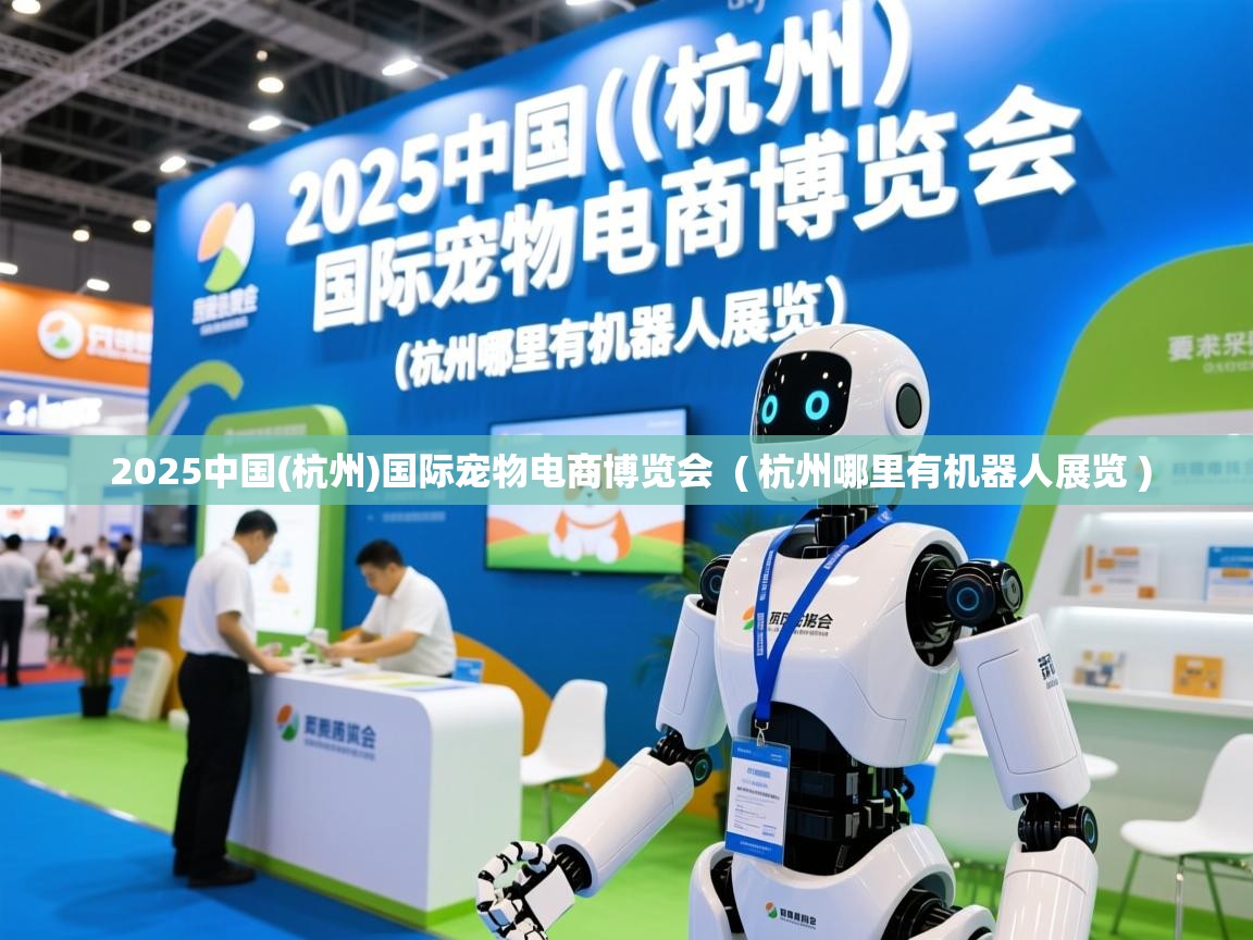  2025中国(杭州)国际宠物电商博览会  ( 杭州哪里有机器人展览 )