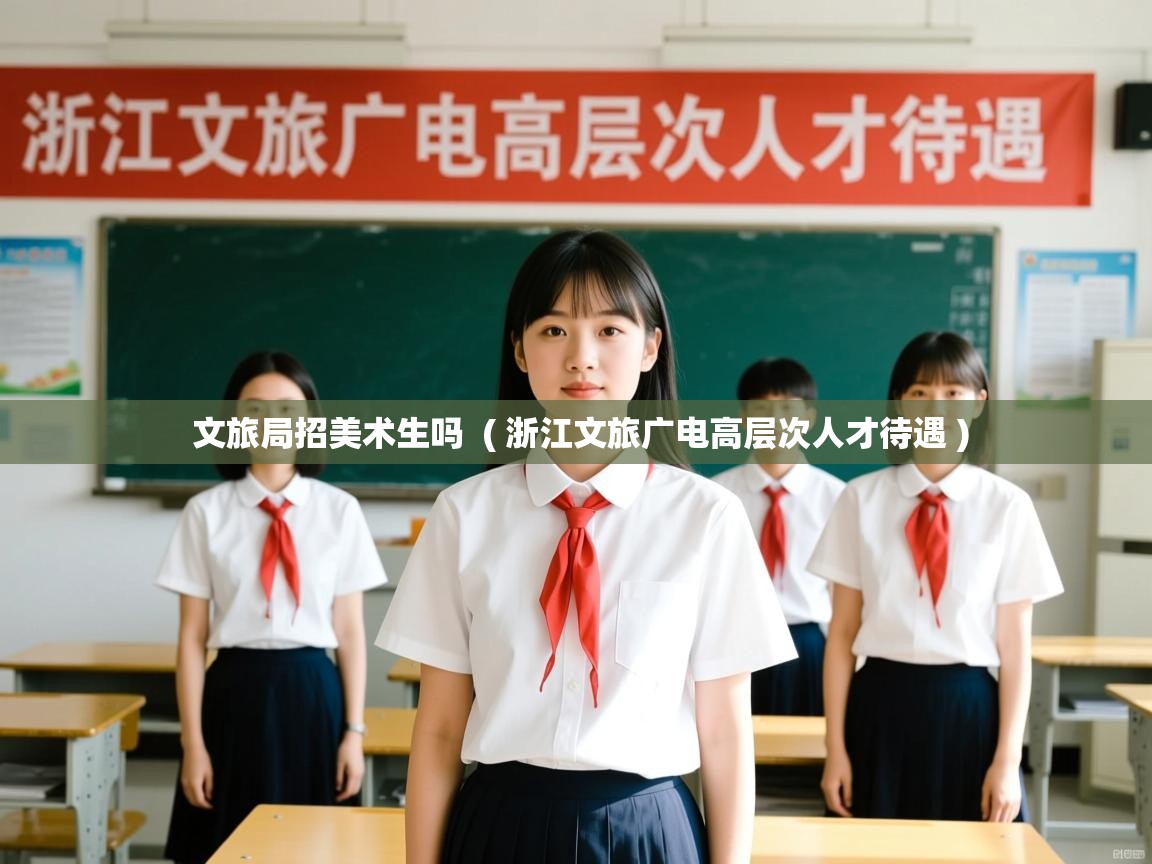  文旅局招美术生吗  ( 浙江文旅广电高层次人才待遇 )