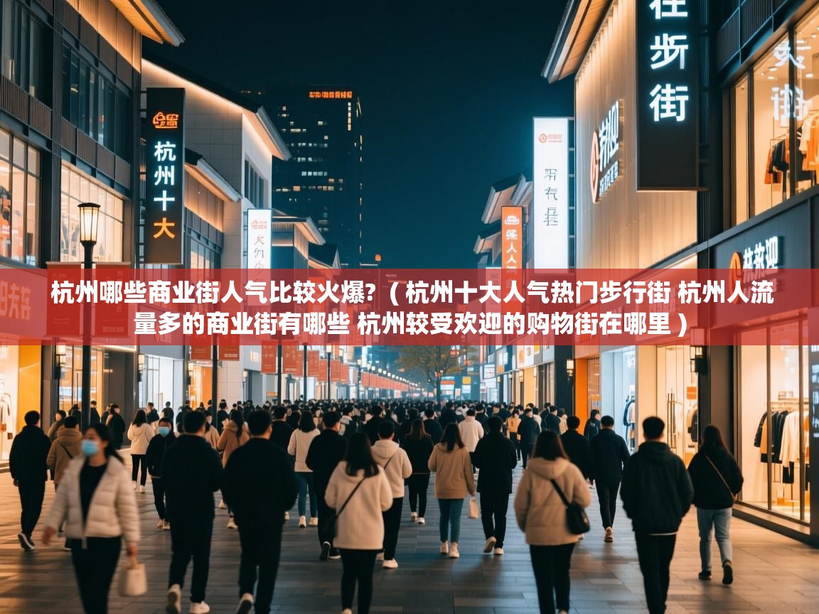 杭州哪些商业街人气比较火爆? ( 杭州十大人气热门步行街 杭州人流量多的商业街有哪些 杭州较受欢迎的购物街在哪里 ) 杭州哪些商业街人气比较火爆? ( 杭州十大人气热门步行街 杭州人流量多的商业街有哪些 杭州较受欢迎的购物街在哪里 )