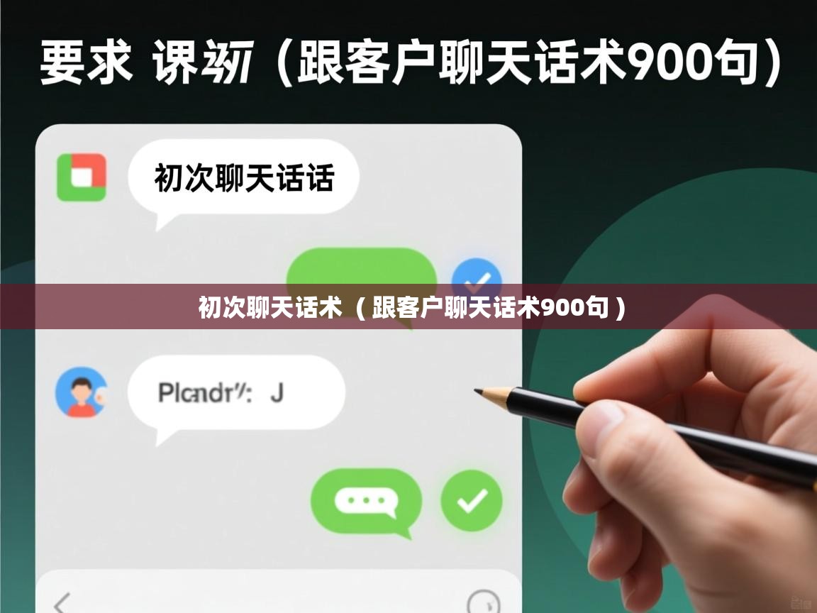  初次聊天话术  ( 跟客户聊天话术900句 )