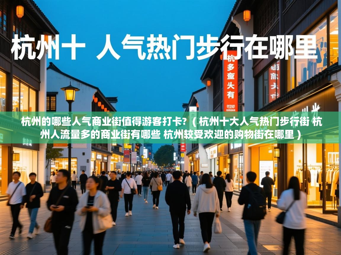 杭州的哪些人气商业街值得游客打卡? ( 杭州十大人气热门步行街 杭州人流量多的商业街有哪些 杭州较受欢迎的购物街在哪里 ) 杭州的哪些人气商业街值得游客打卡? ( 杭州十大人气热门步行街 杭州人流量多的商业街有哪些 杭州较受欢迎的购物街在哪里 )