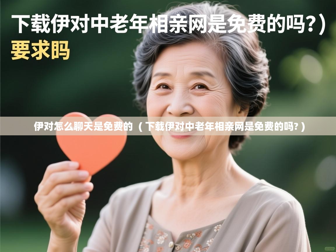  伊对怎么聊天是免费的  ( 下载伊对中老年相亲网是免费的吗? )