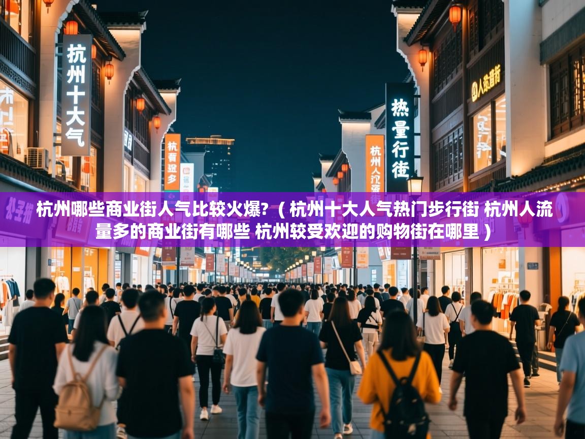 杭州哪些商业街人气比较火爆? ( 杭州十大人气热门步行街 杭州人流量多的商业街有哪些 杭州较受欢迎的购物街在哪里 ) 杭州哪些商业街人气比较火爆? ( 杭州十大人气热门步行街 杭州人流量多的商业街有哪些 杭州较受欢迎的购物街在哪里 )