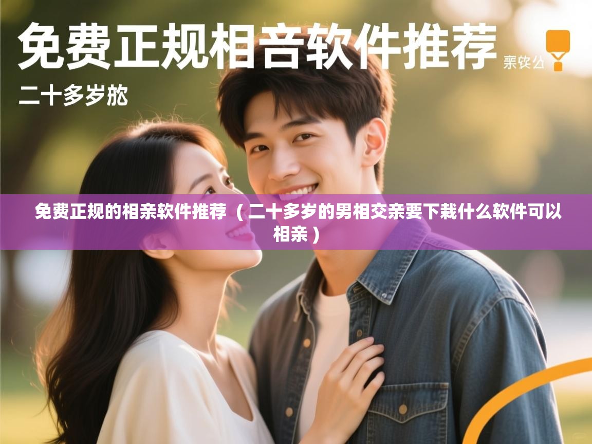 免费正规的相亲软件推荐 ( 二十多岁的男相交亲要下栽什么软件可以相亲 ) 免费正规的相亲软件推荐 ( 二十多岁的男相交亲要下栽什么软件可以相亲 )