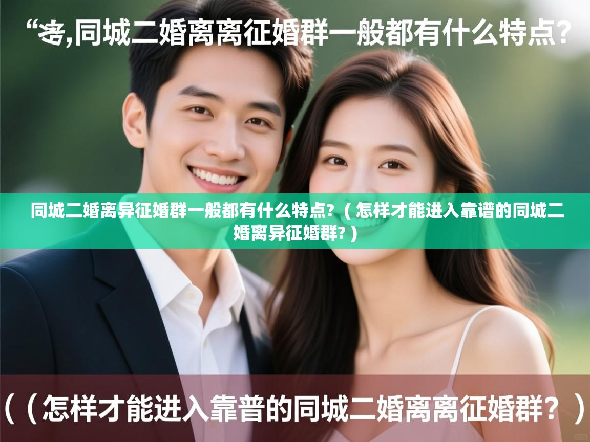  同城二婚离异征婚群一般都有什么特点?  ( 怎样才能进入靠谱的同城二婚离异征婚群? )