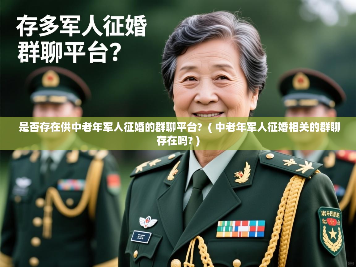  是否存在供中老年军人征婚的群聊平台?  ( 中老年军人征婚相关的群聊存在吗? )