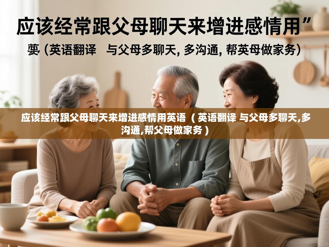 应该经常跟父母聊天来增进感情用英语 ( 英语翻译 与父母多聊天,多沟通,帮父母做家务 ) 应该经常跟父母聊天来增进感情用英语 ( 英语翻译 与父母多聊天,多沟通,帮父母做家务 )