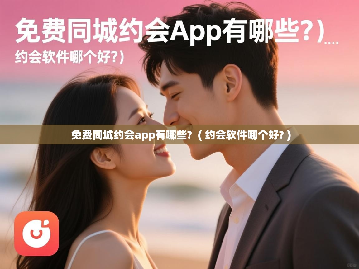 免费同城约会app有哪些? ( 约会软件哪个好? ) 免费同城约会app有哪些? ( 约会软件哪个好? )
