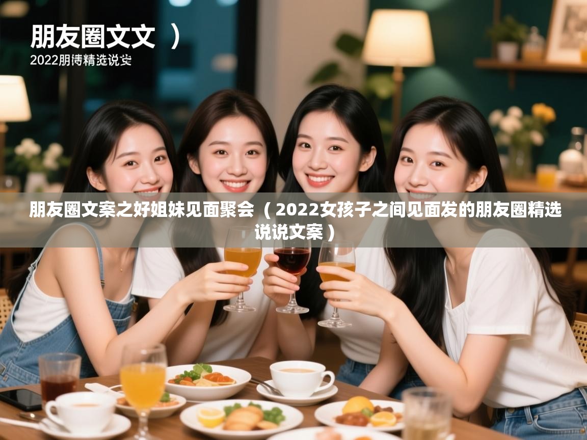 朋友圈文案之好姐妹见面聚会 ( 2022女孩子之间见面发的朋友圈精选说说文案 ) 朋友圈文案之好姐妹见面聚会 ( 2022女孩子之间见面发的朋友圈精选说说文案 )