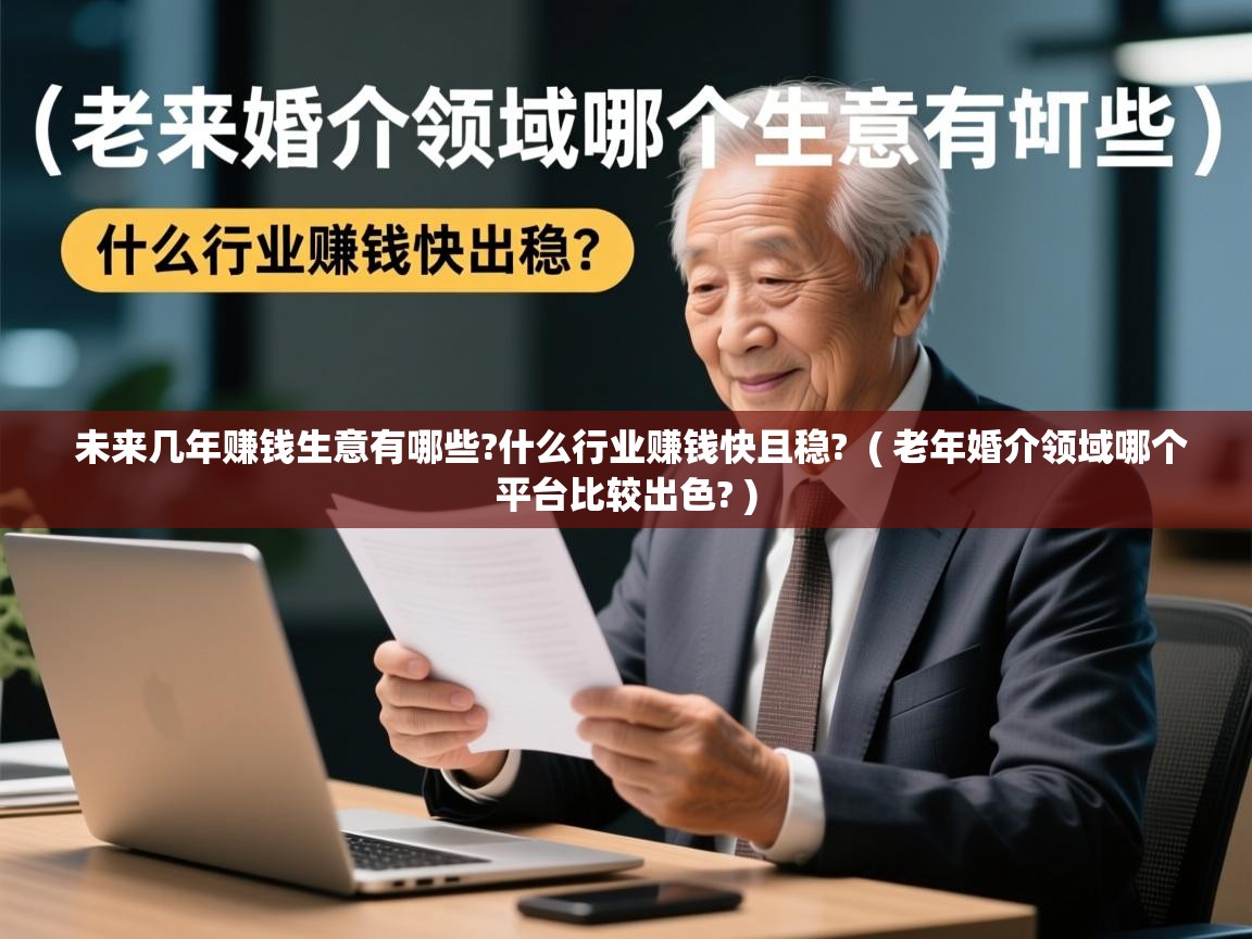 未来几年赚钱生意有哪些?什么行业赚钱快且稳?  ( 老年婚介领域哪个平台比较出色? )