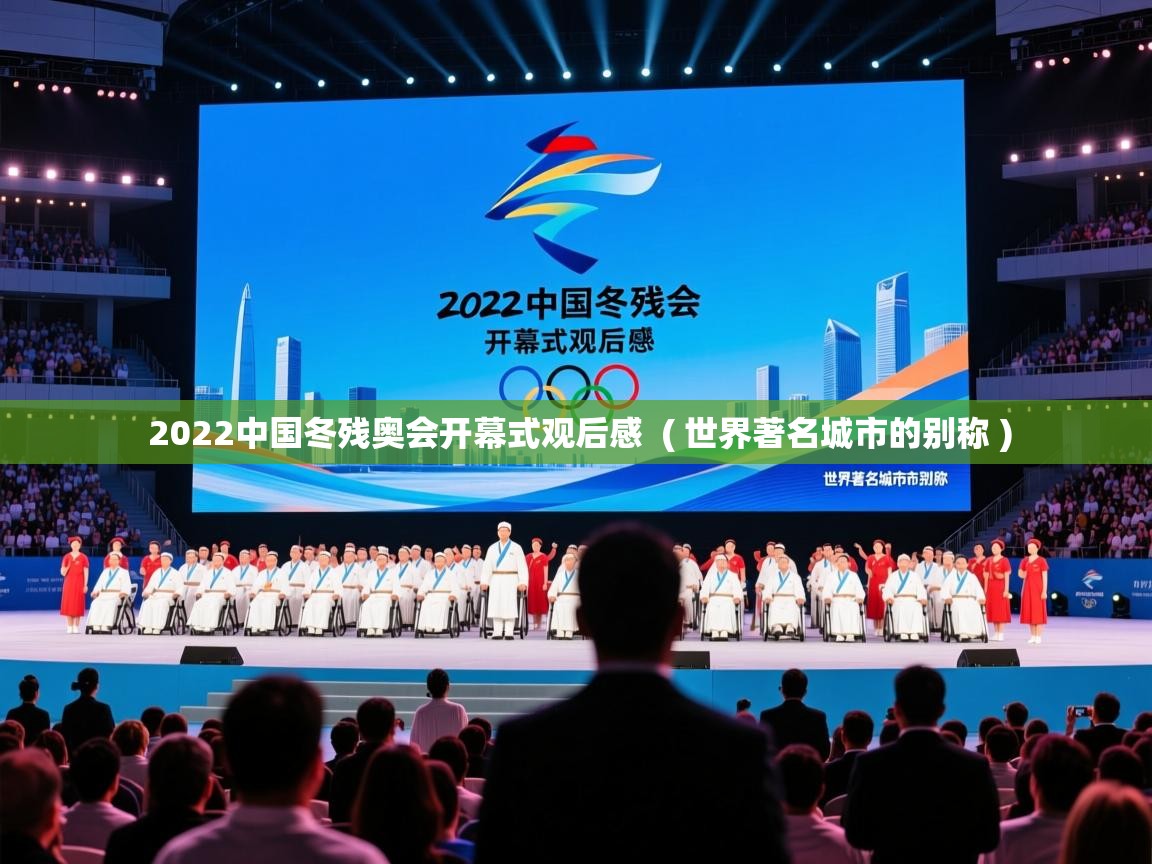  2022中国冬残奥会开幕式观后感  ( 世界著名城市的别称 )