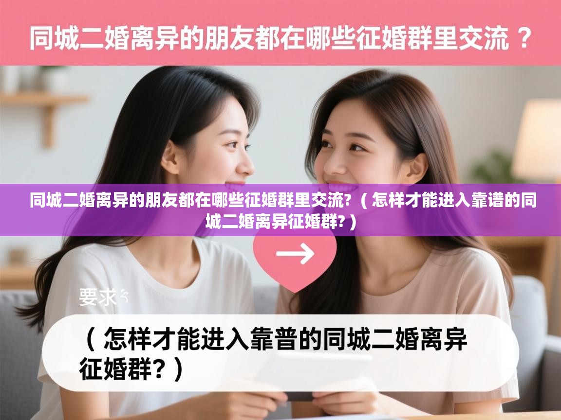  同城二婚离异的朋友都在哪些征婚群里交流?  ( 怎样才能进入靠谱的同城二婚离异征婚群? )