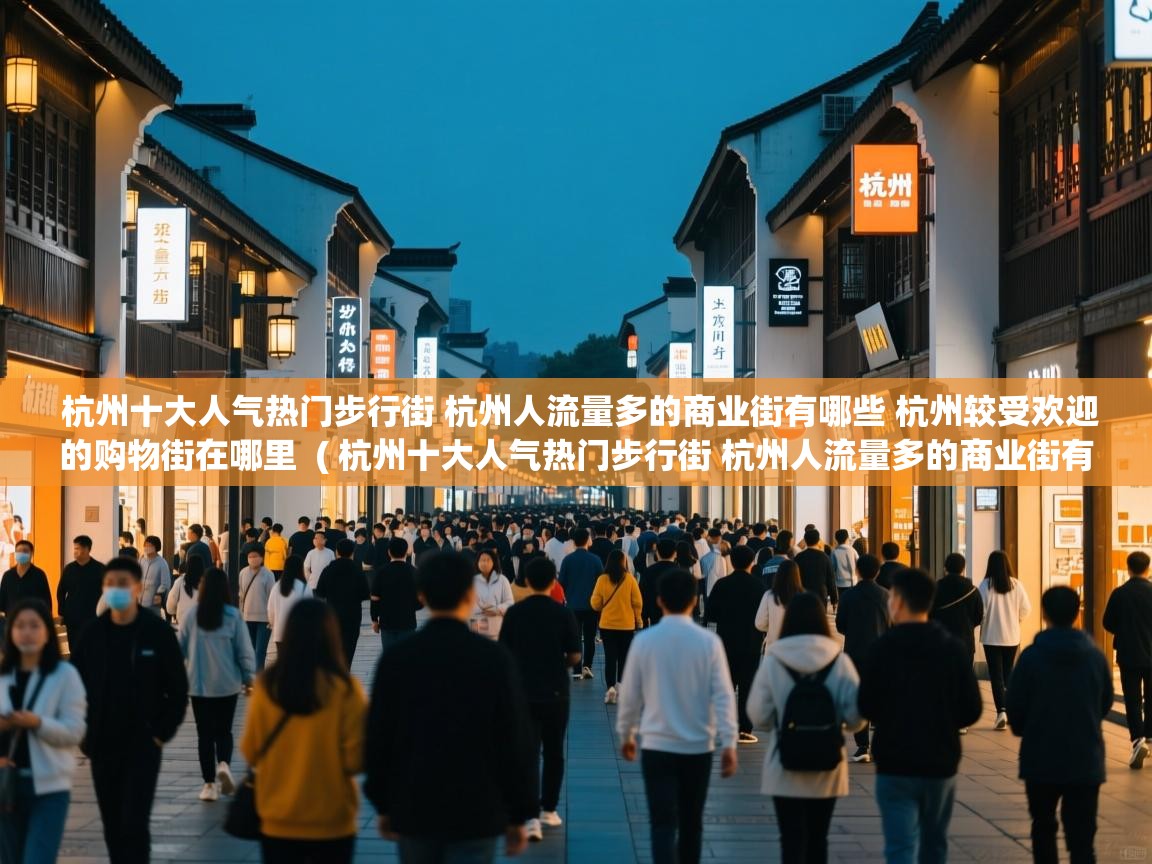  杭州十大人气热门步行街 杭州人流量多的商业街有哪些 杭州较受欢迎的购物街在哪里  ( 杭州十大人气热门步行街 杭州人流量多的商业街有哪些 杭州较受欢迎的购物街在哪里 )