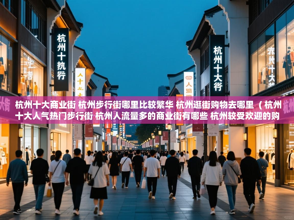 杭州十大商业街 杭州步行街哪里比较繁华 杭州逛街购物去哪里  ( 杭州十大人气热门步行街 杭州人流量多的商业街有哪些 杭州较受欢迎的购物街在哪里 )