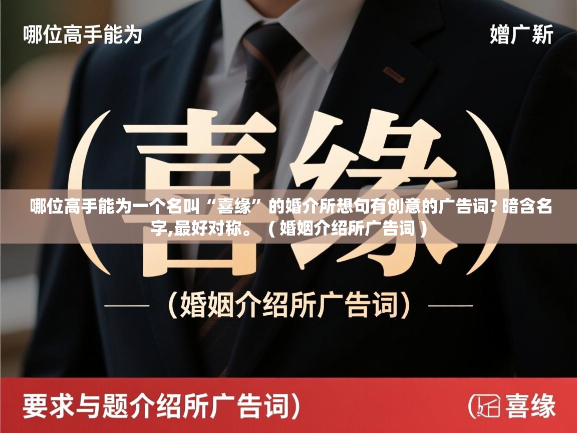  哪位高手能为一个名叫“喜缘”的婚介所想句有创意的广告词? 暗含名字,最好对称。  ( 婚姻介绍所广告词 )