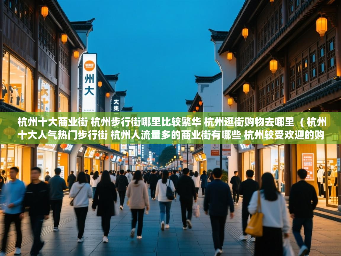  杭州十大商业街 杭州步行街哪里比较繁华 杭州逛街购物去哪里  ( 杭州十大人气热门步行街 杭州人流量多的商业街有哪些 杭州较受欢迎的购物街在哪里 )