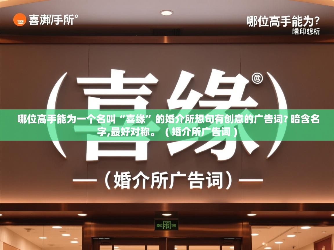  哪位高手能为一个名叫“喜缘”的婚介所想句有创意的广告词? 暗含名字,最好对称。  ( 婚介所广告词 )