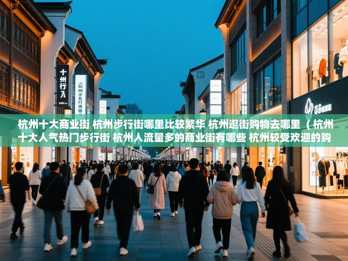  杭州十大商业街 杭州步行街哪里比较繁华 杭州逛街购物去哪里  ( 杭州十大人气热门步行街 杭州人流量多的商业街有哪些 杭州较受欢迎的购物街在哪里 )