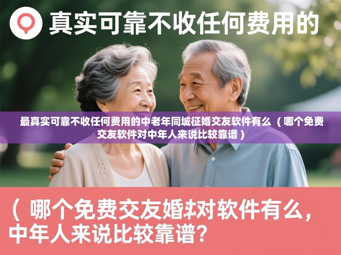  最真实可靠不收任何费用的中老年同城征婚交友软件有么  ( 哪个免费交友软件对中年人来说比较靠谱 )