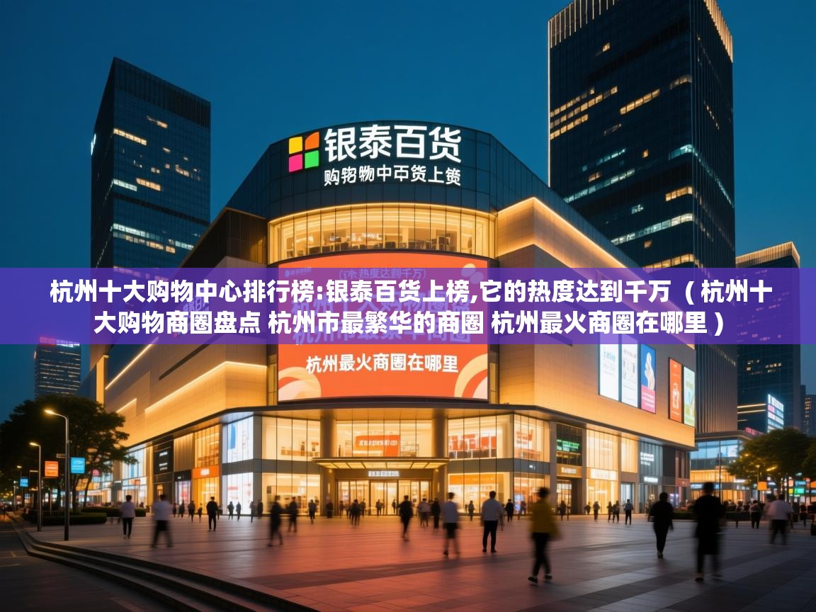  杭州十大购物中心排行榜:银泰百货上榜,它的热度达到千万  ( 杭州十大购物商圈盘点 杭州市最繁华的商圈 杭州最火商圈在哪里 )