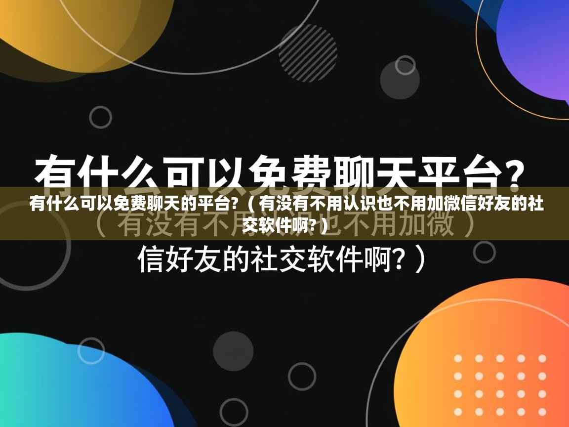  有什么可以免费聊天的平台?  ( 有没有不用认识也不用加微信好友的社交软件啊? )