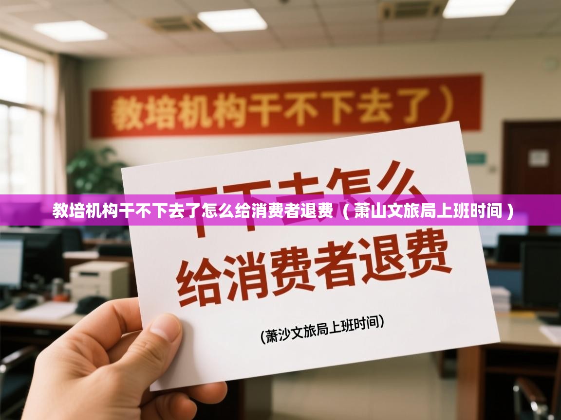  教培机构干不下去了怎么给消费者退费  ( 萧山文旅局上班时间 )