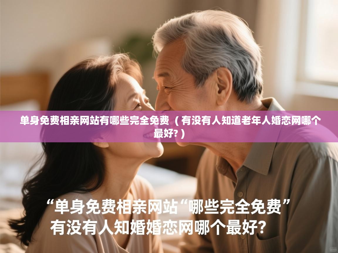  单身免费相亲网站有哪些完全免费  ( 有没有人知道老年人婚恋网哪个最好? )