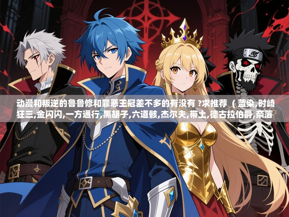  动漫和叛逆的鲁鲁修和罪恶王冠差不多的有没有 ?求推荐  ( 蓝染,时崎狂三,金闪闪,一方通行,黑胡子,六道骸,杰尔夫,带土,德古拉伯爵,奈落,听说都是反派,是 )