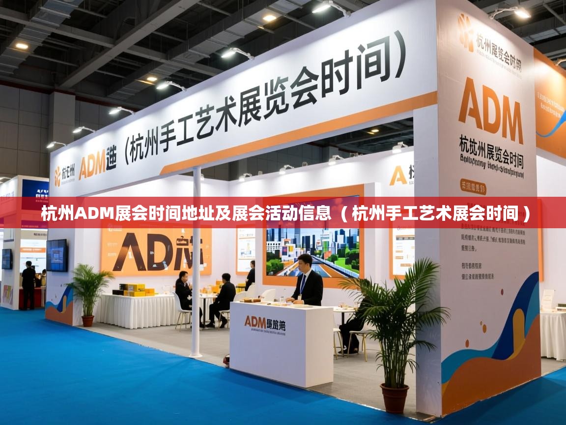 杭州ADM展会时间地址及展会活动信息 ( 杭州手工艺术展会时间 ) 杭州ADM展会时间地址及展会活动信息 ( 杭州手工艺术展会时间 )