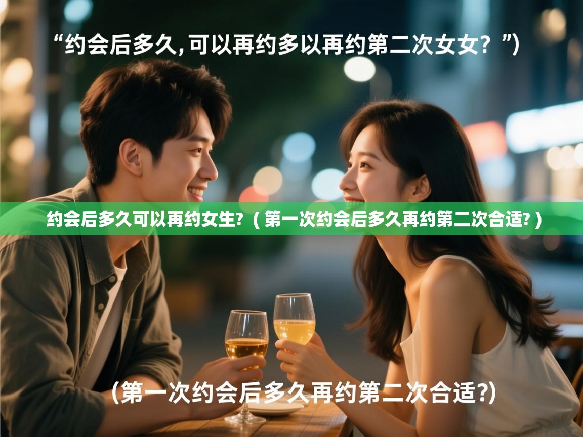  约会后多久可以再约女生?  ( 第一次约会后多久再约第二次合适? )