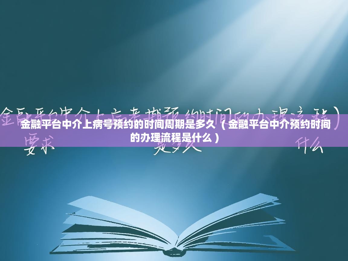  金融平台中介上病号预约的时间周期是多久  ( 金融平台中介预约时间的办理流程是什么 )