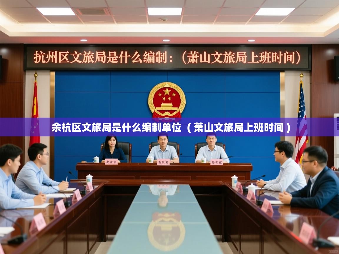  余杭区文旅局是什么编制单位  ( 萧山文旅局上班时间 )