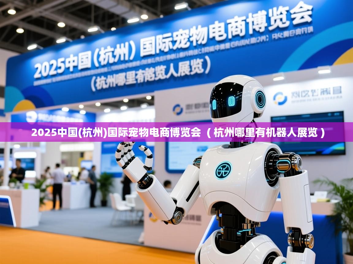  2025中国(杭州)国际宠物电商博览会  ( 杭州哪里有机器人展览 )