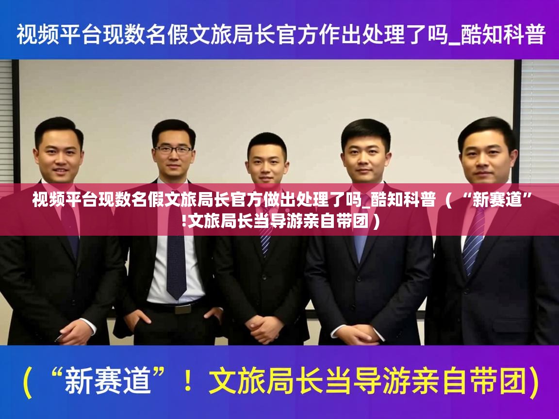  视频平台现数名假文旅局长官方做出处理了吗_酷知科普  ( “新赛道”!文旅局长当导游亲自带团 )