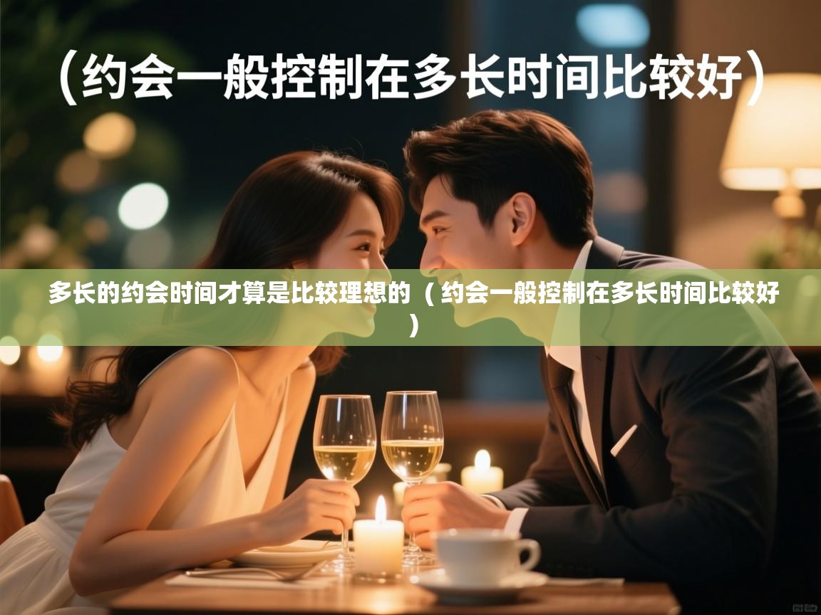  多长的约会时间才算是比较理想的  ( 约会一般控制在多长时间比较好 )
