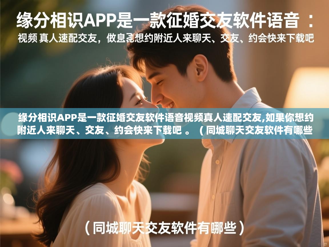  缘分相识APP是一款征婚交友软件语音视频真人速配交友,如果你想约附近人来聊天、交友、约会快来下载吧 。  ( 同城聊天交友软件有哪些 )